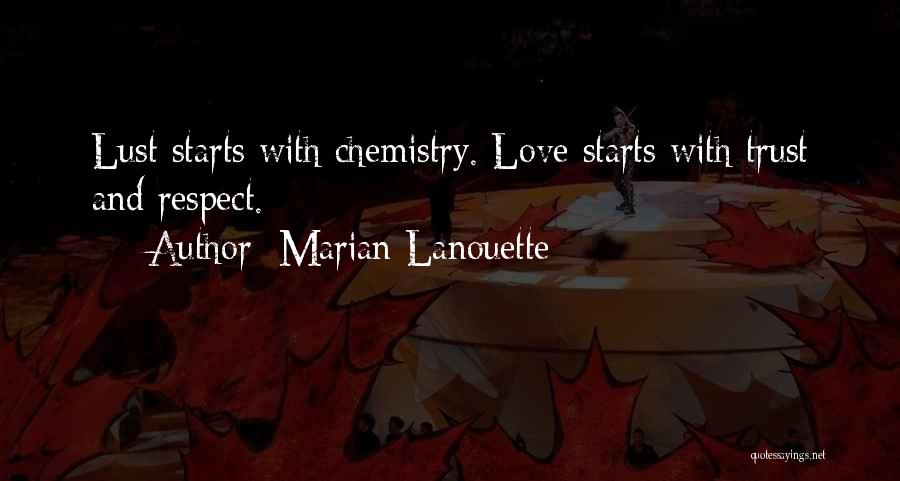 Marian Lanouette Quotes: Lust Starts With Chemistry. Love Starts With Trust And Respect.