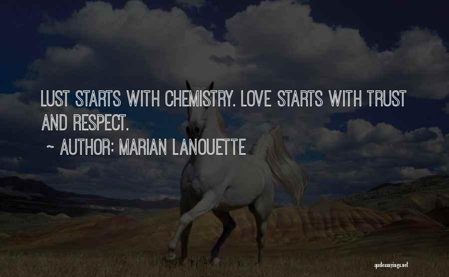 Marian Lanouette Quotes: Lust Starts With Chemistry. Love Starts With Trust And Respect.