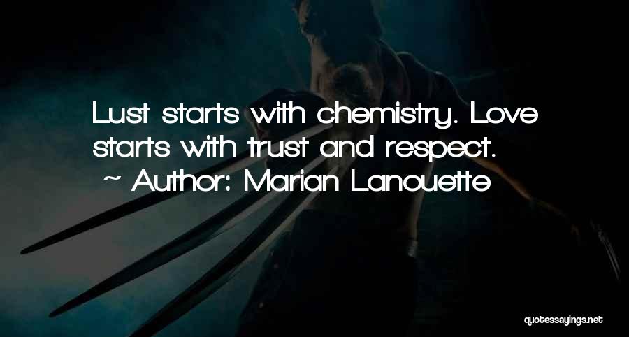 Marian Lanouette Quotes: Lust Starts With Chemistry. Love Starts With Trust And Respect.