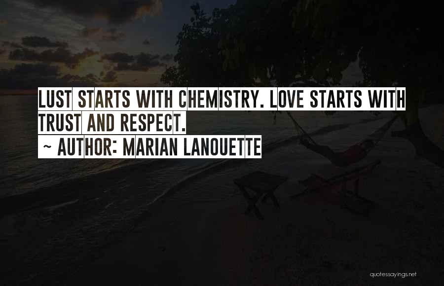 Marian Lanouette Quotes: Lust Starts With Chemistry. Love Starts With Trust And Respect.