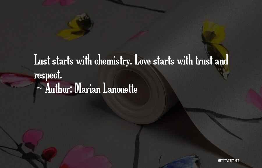 Marian Lanouette Quotes: Lust Starts With Chemistry. Love Starts With Trust And Respect.