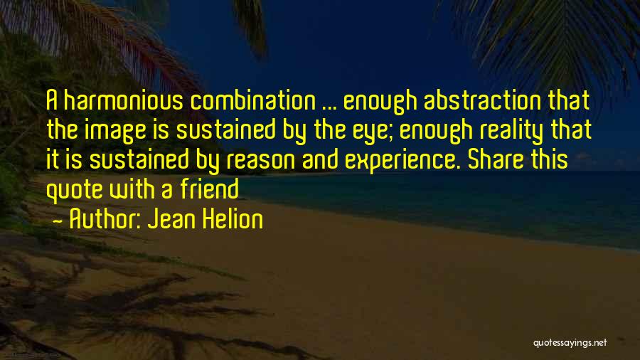 Jean Helion Quotes: A Harmonious Combination ... Enough Abstraction That The Image Is Sustained By The Eye; Enough Reality That It Is Sustained