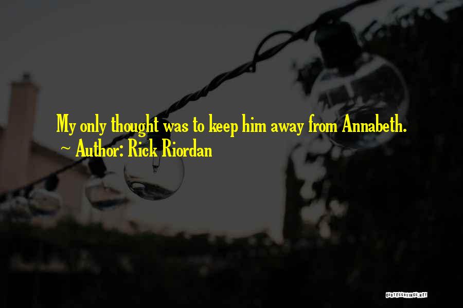 Rick Riordan Quotes: My Only Thought Was To Keep Him Away From Annabeth.