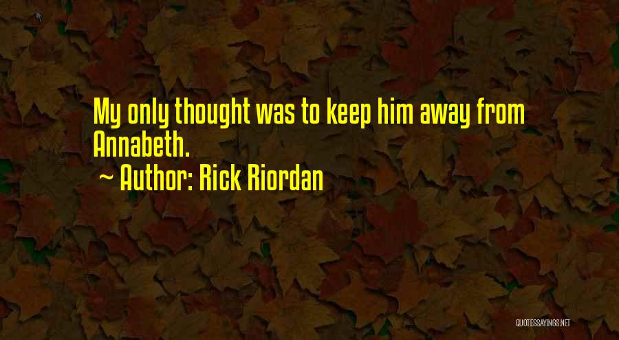 Rick Riordan Quotes: My Only Thought Was To Keep Him Away From Annabeth.