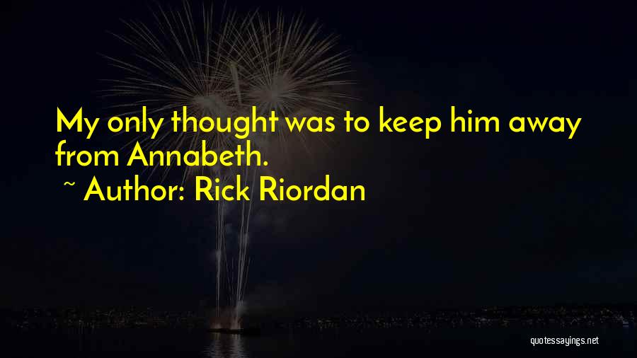 Rick Riordan Quotes: My Only Thought Was To Keep Him Away From Annabeth.