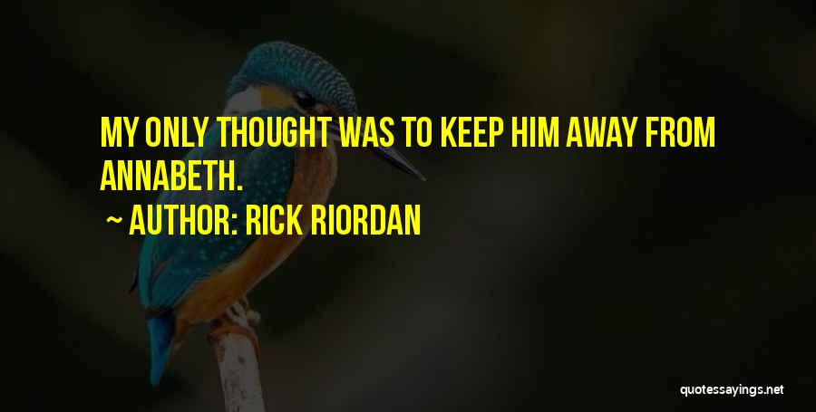 Rick Riordan Quotes: My Only Thought Was To Keep Him Away From Annabeth.