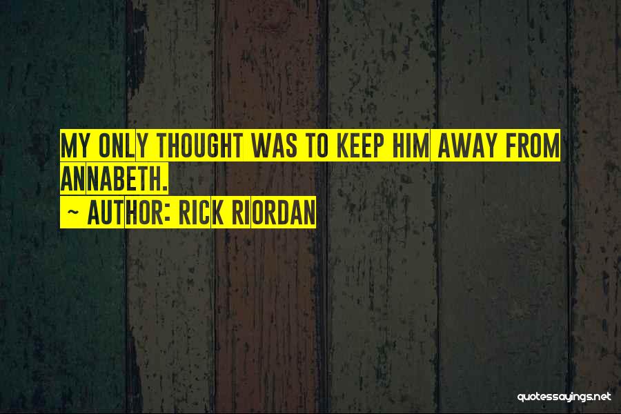 Rick Riordan Quotes: My Only Thought Was To Keep Him Away From Annabeth.