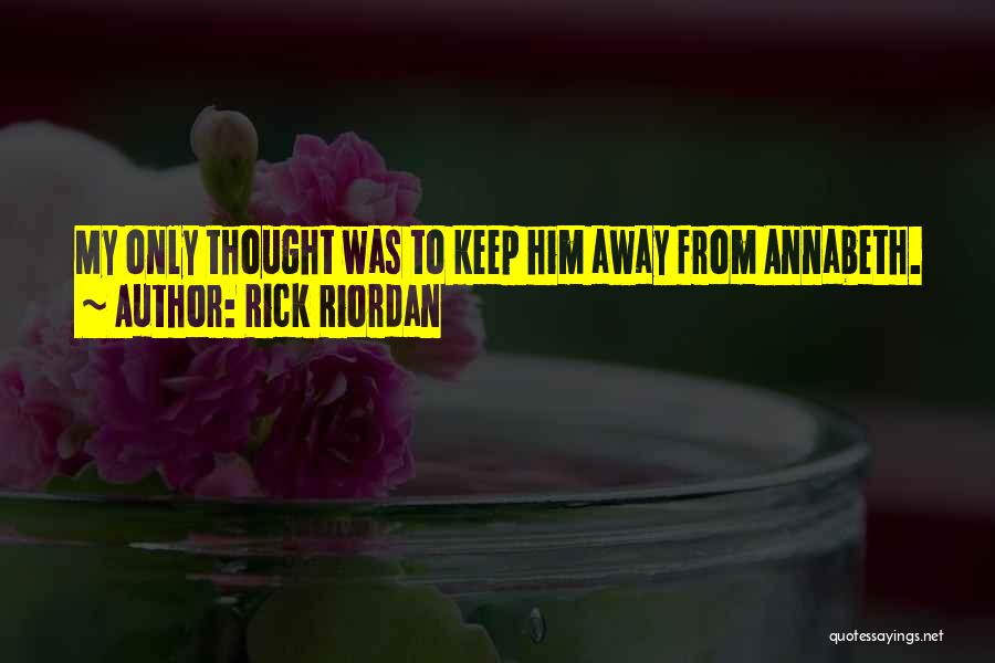 Rick Riordan Quotes: My Only Thought Was To Keep Him Away From Annabeth.