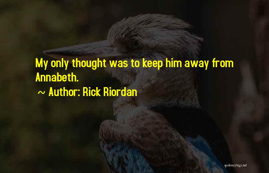 Rick Riordan Quotes: My Only Thought Was To Keep Him Away From Annabeth.