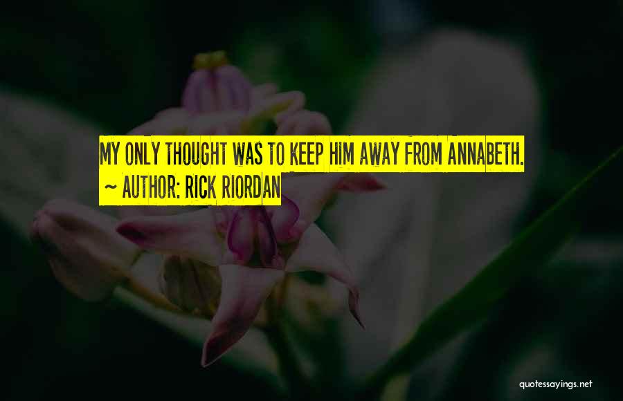 Rick Riordan Quotes: My Only Thought Was To Keep Him Away From Annabeth.