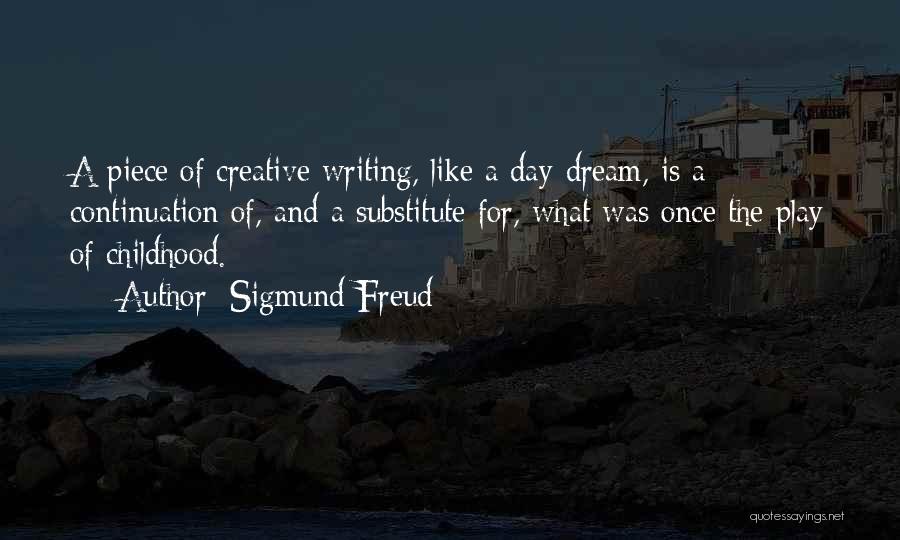 Sigmund Freud Quotes: A Piece Of Creative Writing, Like A Day-dream, Is A Continuation Of, And A Substitute For, What Was Once The
