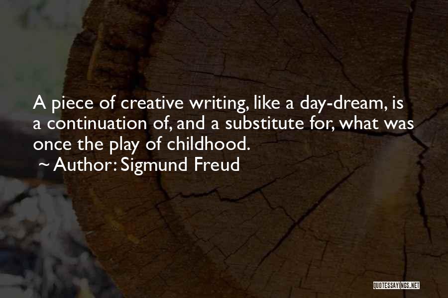 Sigmund Freud Quotes: A Piece Of Creative Writing, Like A Day-dream, Is A Continuation Of, And A Substitute For, What Was Once The