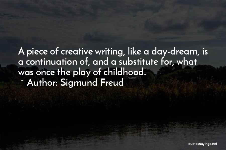 Sigmund Freud Quotes: A Piece Of Creative Writing, Like A Day-dream, Is A Continuation Of, And A Substitute For, What Was Once The