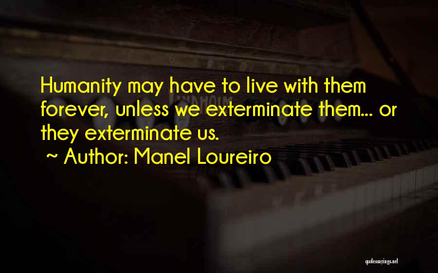 Manel Loureiro Quotes: Humanity May Have To Live With Them Forever, Unless We Exterminate Them... Or They Exterminate Us.