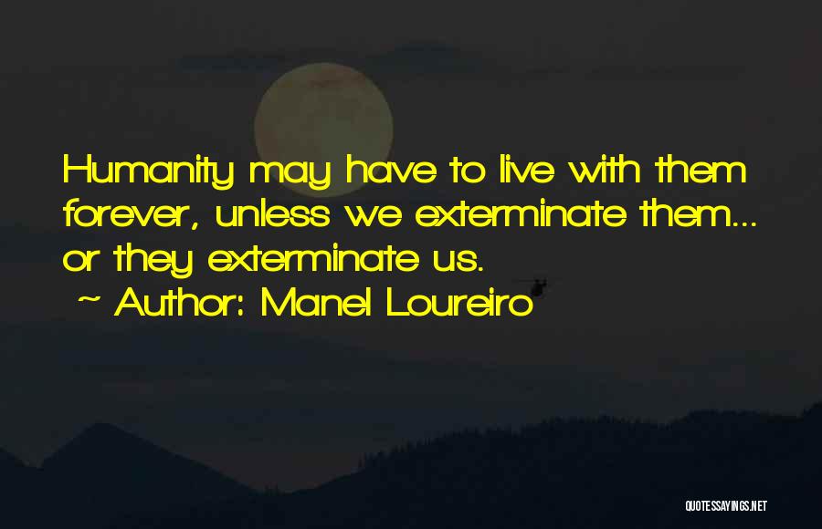 Manel Loureiro Quotes: Humanity May Have To Live With Them Forever, Unless We Exterminate Them... Or They Exterminate Us.