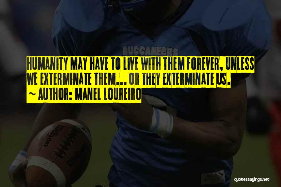 Manel Loureiro Quotes: Humanity May Have To Live With Them Forever, Unless We Exterminate Them... Or They Exterminate Us.