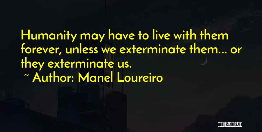 Manel Loureiro Quotes: Humanity May Have To Live With Them Forever, Unless We Exterminate Them... Or They Exterminate Us.