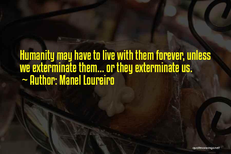 Manel Loureiro Quotes: Humanity May Have To Live With Them Forever, Unless We Exterminate Them... Or They Exterminate Us.