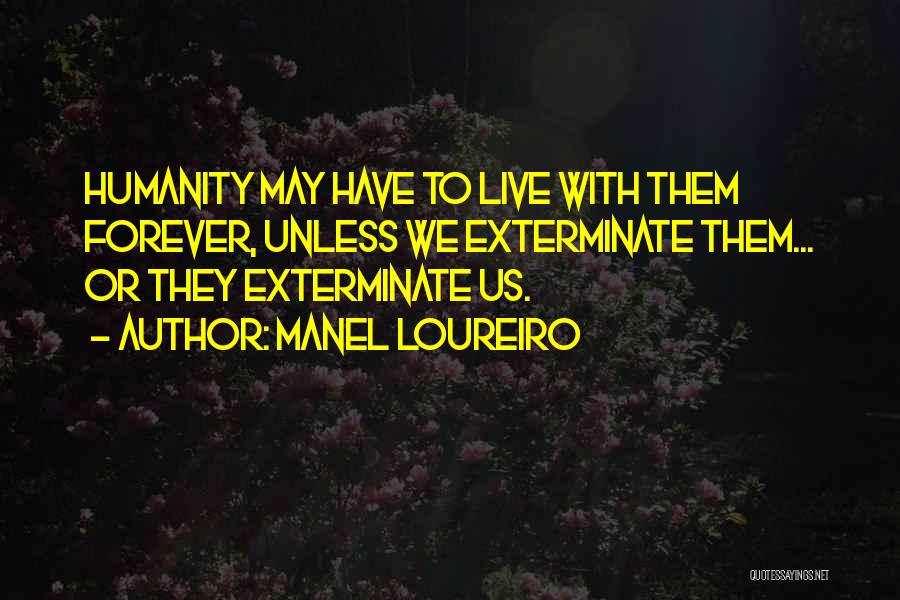 Manel Loureiro Quotes: Humanity May Have To Live With Them Forever, Unless We Exterminate Them... Or They Exterminate Us.