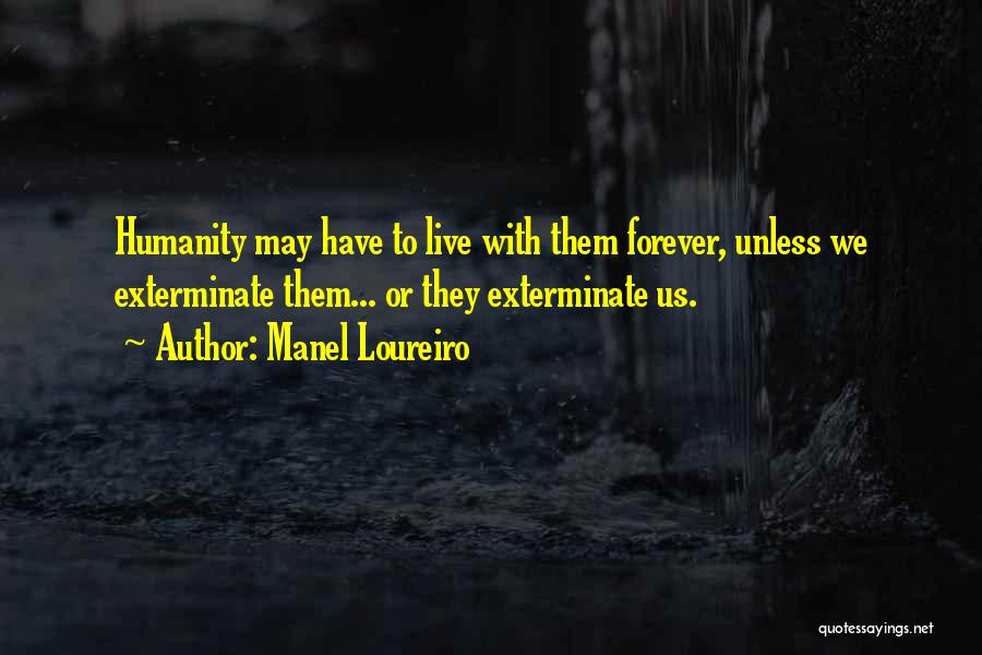 Manel Loureiro Quotes: Humanity May Have To Live With Them Forever, Unless We Exterminate Them... Or They Exterminate Us.