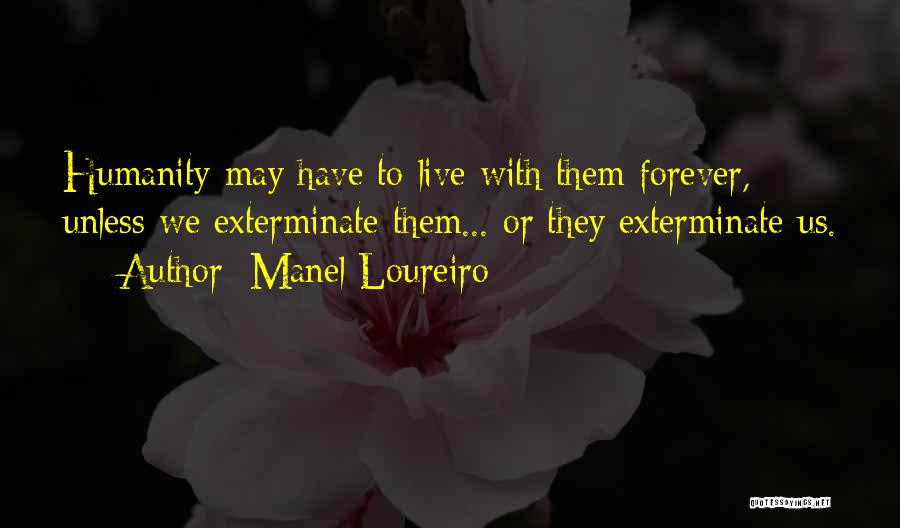 Manel Loureiro Quotes: Humanity May Have To Live With Them Forever, Unless We Exterminate Them... Or They Exterminate Us.