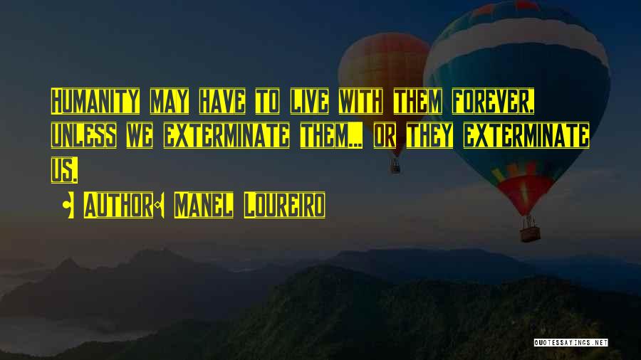 Manel Loureiro Quotes: Humanity May Have To Live With Them Forever, Unless We Exterminate Them... Or They Exterminate Us.