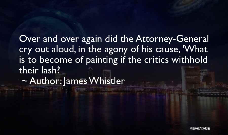 James Whistler Quotes: Over And Over Again Did The Attorney-general Cry Out Aloud, In The Agony Of His Cause, 'what Is To Become