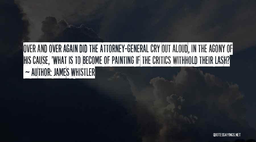James Whistler Quotes: Over And Over Again Did The Attorney-general Cry Out Aloud, In The Agony Of His Cause, 'what Is To Become