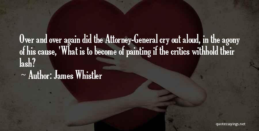 James Whistler Quotes: Over And Over Again Did The Attorney-general Cry Out Aloud, In The Agony Of His Cause, 'what Is To Become