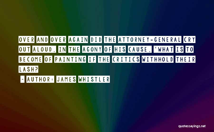 James Whistler Quotes: Over And Over Again Did The Attorney-general Cry Out Aloud, In The Agony Of His Cause, 'what Is To Become