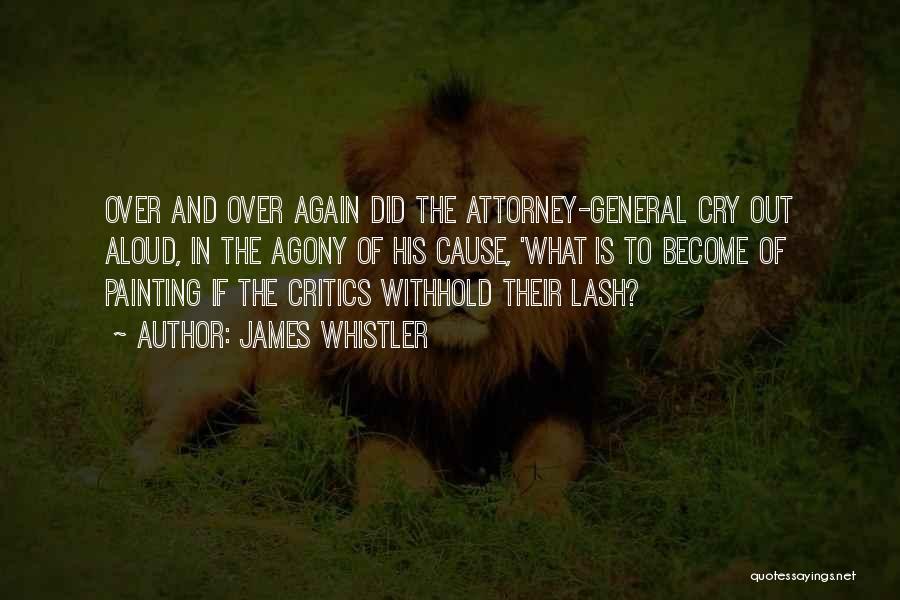 James Whistler Quotes: Over And Over Again Did The Attorney-general Cry Out Aloud, In The Agony Of His Cause, 'what Is To Become