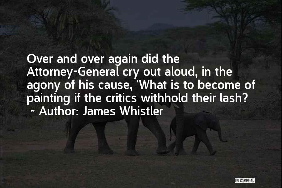 James Whistler Quotes: Over And Over Again Did The Attorney-general Cry Out Aloud, In The Agony Of His Cause, 'what Is To Become