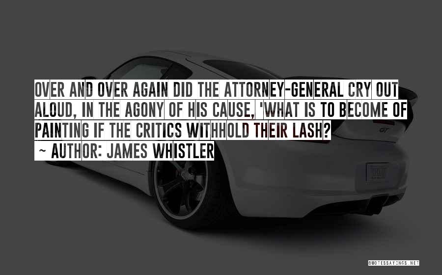 James Whistler Quotes: Over And Over Again Did The Attorney-general Cry Out Aloud, In The Agony Of His Cause, 'what Is To Become