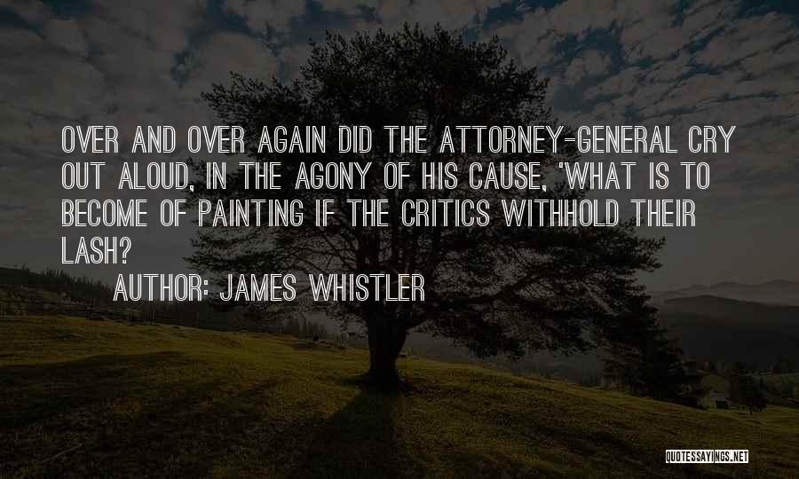 James Whistler Quotes: Over And Over Again Did The Attorney-general Cry Out Aloud, In The Agony Of His Cause, 'what Is To Become