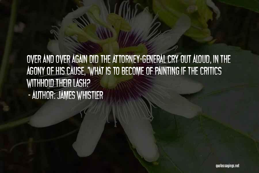 James Whistler Quotes: Over And Over Again Did The Attorney-general Cry Out Aloud, In The Agony Of His Cause, 'what Is To Become