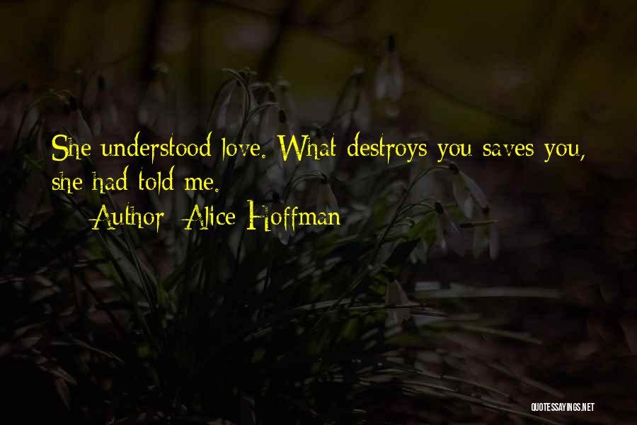 Alice Hoffman Quotes: She Understood Love. What Destroys You Saves You, She Had Told Me.