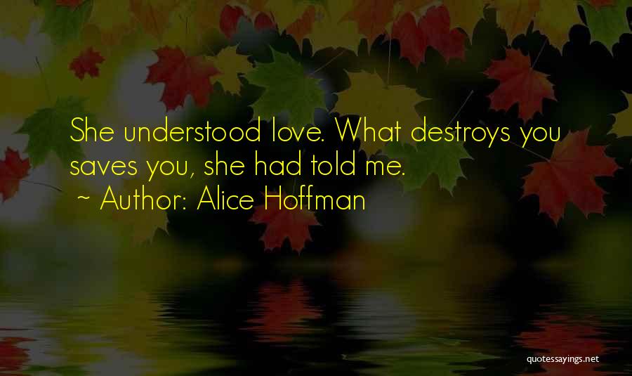 Alice Hoffman Quotes: She Understood Love. What Destroys You Saves You, She Had Told Me.