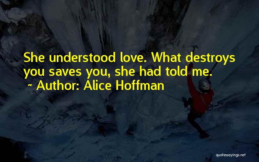 Alice Hoffman Quotes: She Understood Love. What Destroys You Saves You, She Had Told Me.