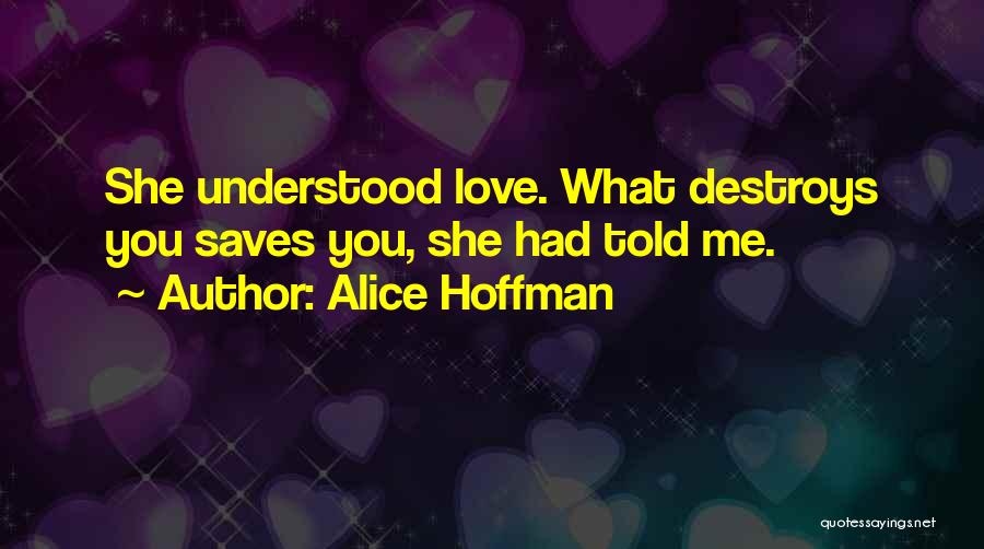Alice Hoffman Quotes: She Understood Love. What Destroys You Saves You, She Had Told Me.