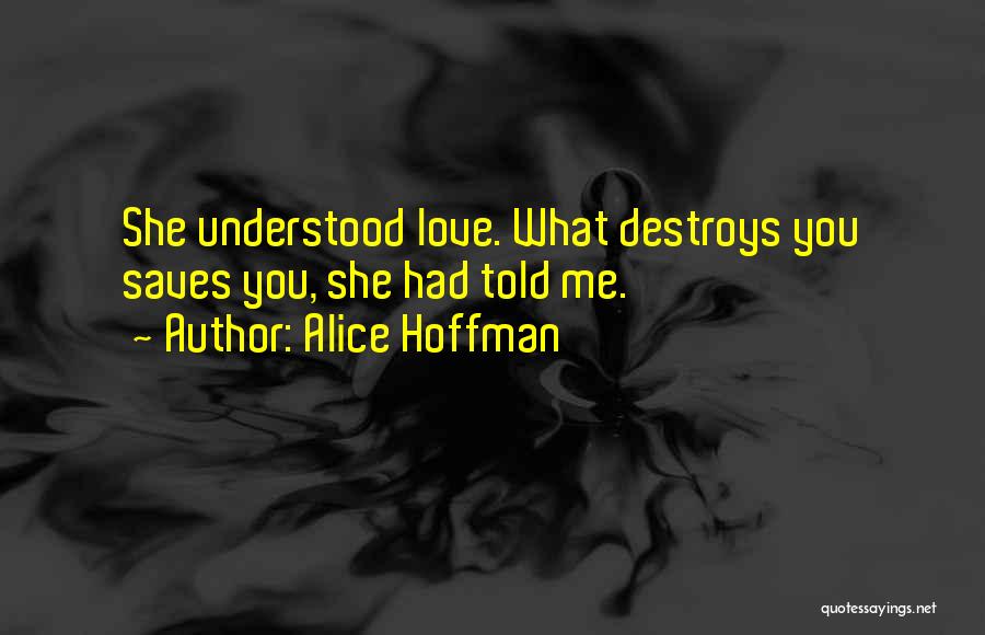 Alice Hoffman Quotes: She Understood Love. What Destroys You Saves You, She Had Told Me.