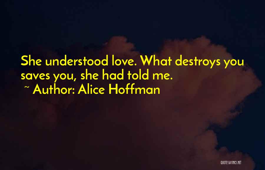 Alice Hoffman Quotes: She Understood Love. What Destroys You Saves You, She Had Told Me.