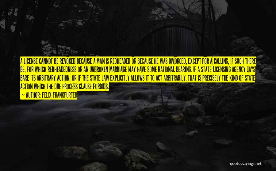 Felix Frankfurter Quotes: A License Cannot Be Revoked Because A Man Is Redheaded Or Because He Was Divorced, Except For A Calling, If