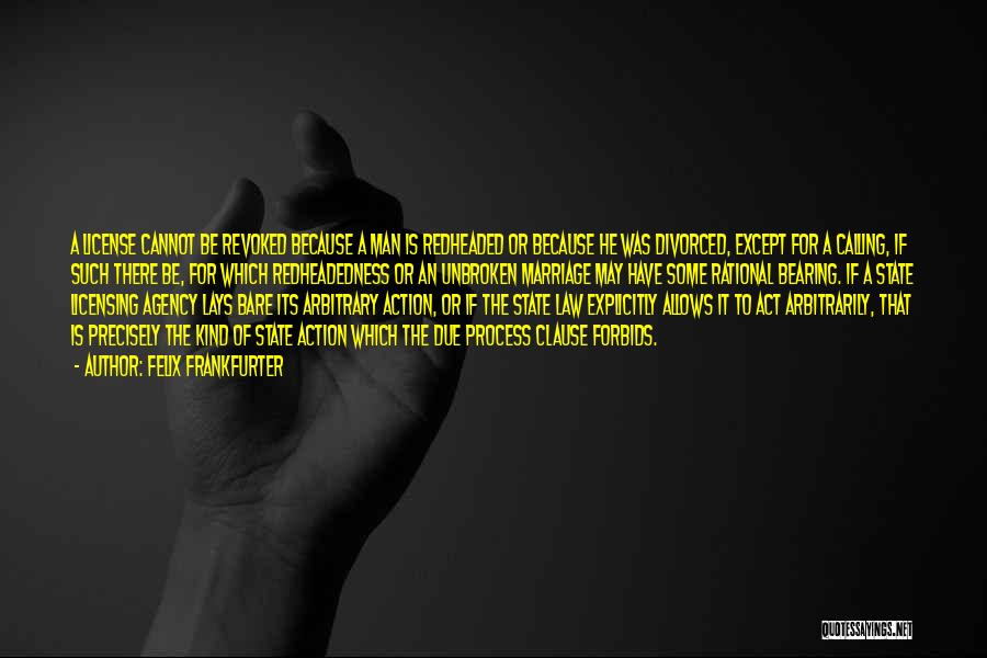 Felix Frankfurter Quotes: A License Cannot Be Revoked Because A Man Is Redheaded Or Because He Was Divorced, Except For A Calling, If