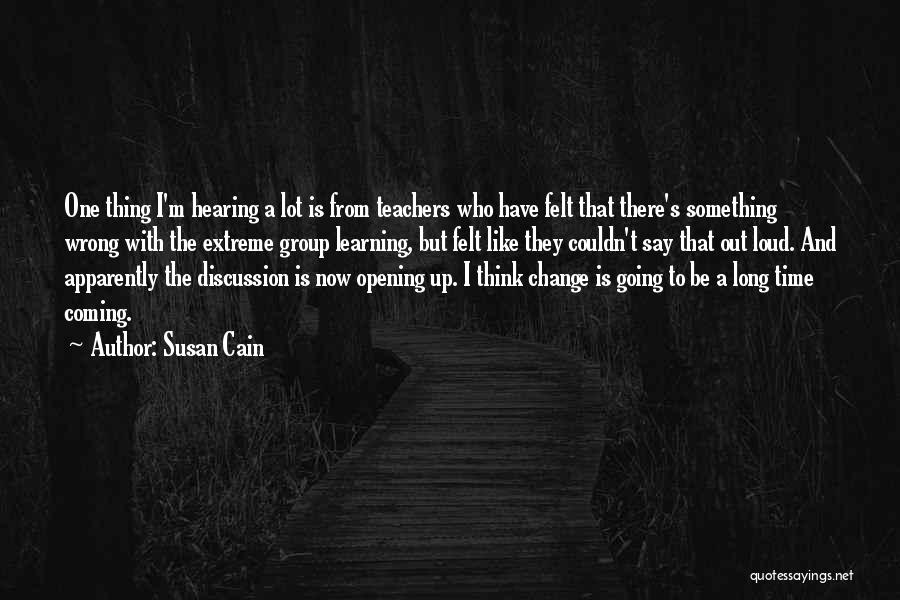 Susan Cain Quotes: One Thing I'm Hearing A Lot Is From Teachers Who Have Felt That There's Something Wrong With The Extreme Group
