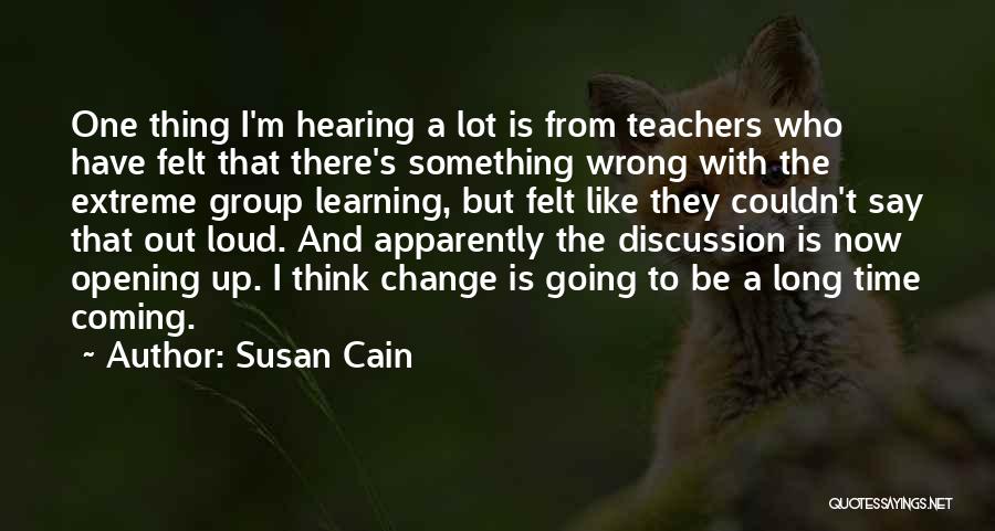 Susan Cain Quotes: One Thing I'm Hearing A Lot Is From Teachers Who Have Felt That There's Something Wrong With The Extreme Group