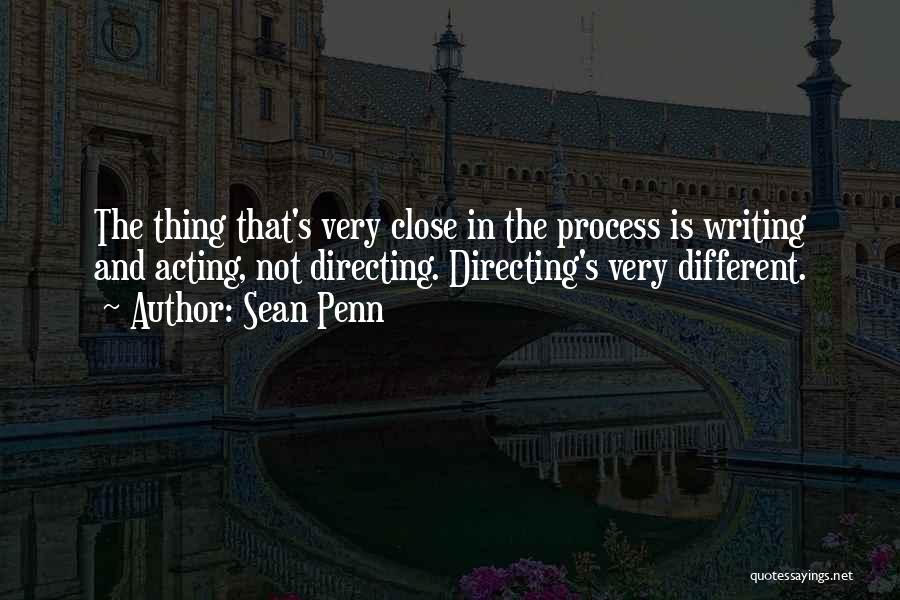 Sean Penn Quotes: The Thing That's Very Close In The Process Is Writing And Acting, Not Directing. Directing's Very Different.