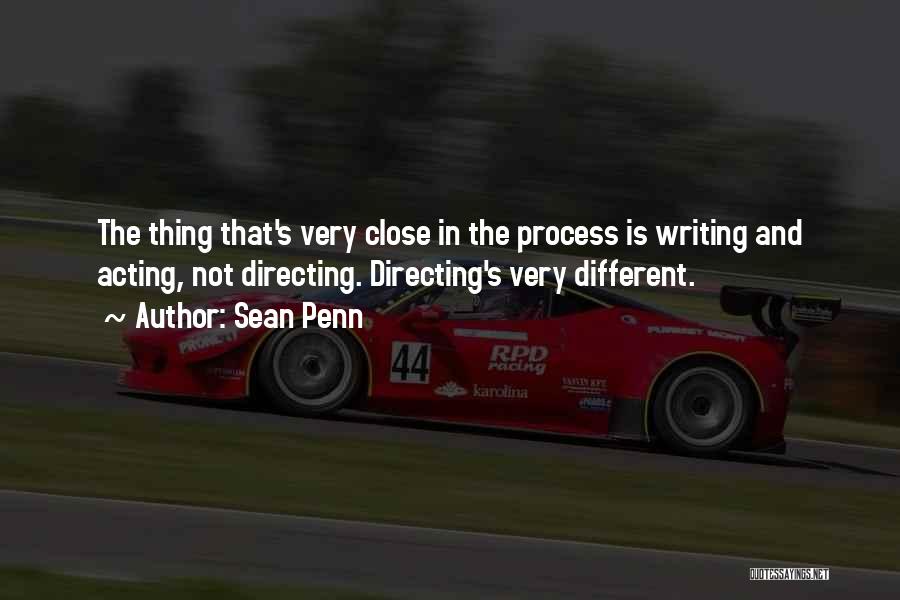 Sean Penn Quotes: The Thing That's Very Close In The Process Is Writing And Acting, Not Directing. Directing's Very Different.