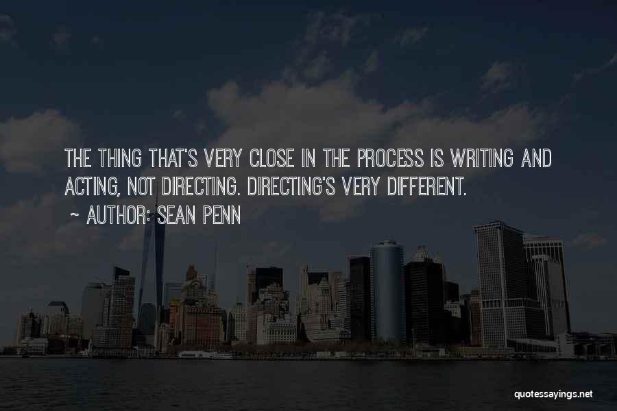 Sean Penn Quotes: The Thing That's Very Close In The Process Is Writing And Acting, Not Directing. Directing's Very Different.