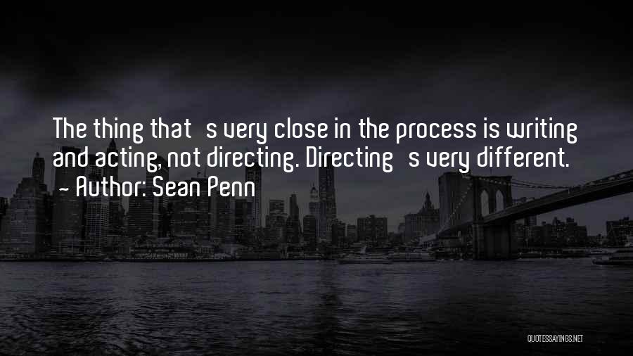 Sean Penn Quotes: The Thing That's Very Close In The Process Is Writing And Acting, Not Directing. Directing's Very Different.