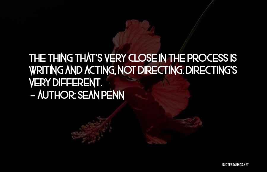 Sean Penn Quotes: The Thing That's Very Close In The Process Is Writing And Acting, Not Directing. Directing's Very Different.